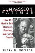 Compassion Fatigue How the Media Sell Disease Famine War & Death