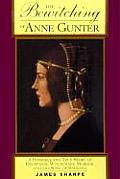 Bewitching of Anne Gunter A Horrible & True Story of Deception Witchcraft Murder & the King of England