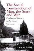The Social Construction of Man, the State and War: Identity, Conflict, and Violence in Former Yugoslavia