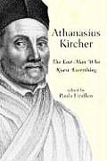 Athanasius Kircher: The Last Man Who Knew Everything