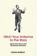Hitch Your Antenna to the Stars Early Television & Broadcast Stardom