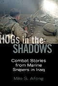 Hogs in the Shadows Combat Stories from Marine Snipers in Iraq