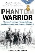 Phantom Warrior The Heroic True Story of Private John McKinneys One Man Stand against the Japanese in World War II