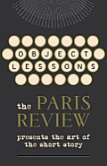 Object Lessons The Paris Review Presents the Art of the Short Story