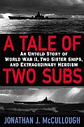 Tale of Two Subs An Untold Story of World War II Two Sister Ships & Extraordinary Heroism