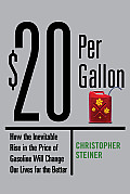 $20 Per Gallon How the Inevitable Rise in the Price of Gasoline Will Change Our Lives for the Better