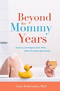 Beyond the Mommy Years: How to Live Happily Ever After... After the Kids Leave Home