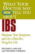 What Your Doctor May Not Tell You about IBS: Eliminate Your Symptoms and Live a Pain-Free, Drug-Free Life