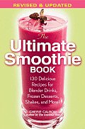 Ultimate Smoothie Book 130 Delicious Recipes for Blender Drinks Frozen Desserts Shakes & More