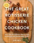 Great Rotisserie Chicken Cookbook More than 100 Delicious Ways to Enjoy Storebought & Homecooked Chicken