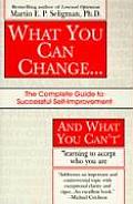 What You Can Change & What You Cant The Complete Guide to Successful Self Improvement Learning to Accept Who You Are