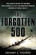 Forgotten 500 The Untold Story of the Men Who Risked All for the Greatest Rescue Mission of World War II
