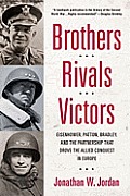 Brothers Rivals Victors Eisenhower Patton Bradley & the Partnership That Drove the Allied Conquest in Europe