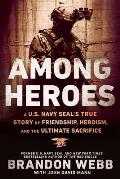 Among Heroes A US Navy SEALs True Story of Friendship Heroism & the Ulitmate Sacrifice