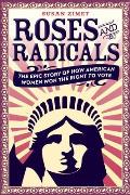 Roses & Radicals The Epic Story of How American Women Won the Right to Vote