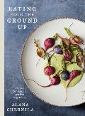Eating from the Ground Up: Recipes for Simple, Perfect Vegetables: A Cookbook