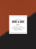 How to Shine a Shoe A Gentlemans Guide to Choosing Wearing & Caring for Top Shelf Styles