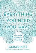 Everything You Need You Have How to Be at Home in Your Self