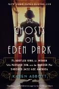 Ghosts of Eden Park The Bootleg King the Women Who Pursued Him & the Murder That Shocked Jazz Age America