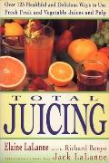 Total Juicing Over 125 Healthful & Delicious Ways to Use Fresh Fruit & Vegetable Juices & Pulp