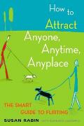 How to Attract Anyone Anytime Anyplace The Smart Guide to Flirting