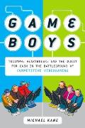 Game Boys: Triumph, Heartbreak, and the Quest for Cash in the Battleground of Competitive V ideogaming
