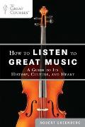 How to Listen to Great Music A Guide to Its History Culture & Heart
