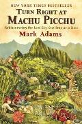 Turn Right at Machu Picchu Rediscovering the Lost City One Step at a Time