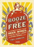 Booze for Free: The Definitive Guide to Making Beer, Wines, Cocktail Bases, Ciders, and Other Drinks at Home