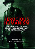 Ferocious Humanism An Anthology Of Irish Poetry From Before Swift to Yeats & After