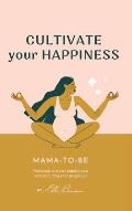 Cultivate Your Happiness Mama-To-Be: Journal to create mindfulness and joy during your pregnancy