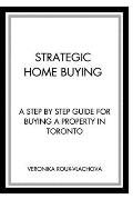 Strategic Home Buying: A step by step guide to buying a property in Toronto