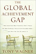 Global Achievement Gap Why Even Our Best Schools Dont Teach the New Survival Skills Our Children Need & What We Can Do about It