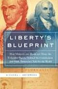 Libertys Blueprint How Madison & Hamilton Wrote the Federalist Papers Defined the Constitution & Made Democracy Safe for the World