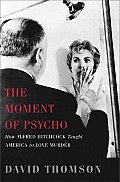 Moment of Psycho How Alfred Hitchcock Taught America to Love Murder