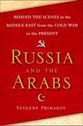 Russia & the Arabs Behind the Scenes in the Middle East from the Cold War to Now