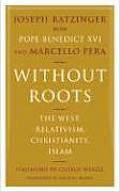 Without Roots The West Relativism Christianity Islam