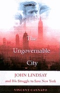 Ungovernable City John Lindsay & His Struggle to Save New York