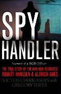 Spy Handler Memoir of KGB Officer The True Story of the Man Who Recruited Robert Hanssen & Aldrich Ames
