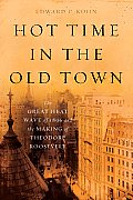 Hot Time in the Old Town The Great Heat Wave of 1896 & the Making of Theodore Roosevelt