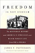 Freedom is Not Enough The Moynihan Report & Americas Struggle over Black Family Life from LBJ to Obama