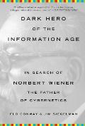 Dark Hero of the Information Age In Search of Norbert Wiener the Father of Cybernetics