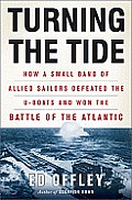 Turning the Tide How a Small Band of Allied Sailors Defeated the U Boats & Won the Battle of the Atlantic