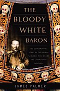 Bloody White Baron The Extraordinary Story of the Russian Nobleman Who Became the Last Khan of Mongolia