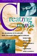 Creating Minds An Anatomy of Creativity as Seen Through the Lives of Freud Einstein Picasso Stravinsky Eliot Graham & Gandhi