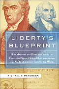Libertys Blueprint How Madison & Hamilton Wrote the Federalist Papers Defined the Constitution & Made Democracy Safe for the World