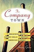 Company Town The Industrial Edens & Satanic Mills That Shaped the American Economy