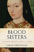 Blood Sisters The Women Behind the Wars of the Roses
