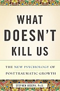 What Doesnt Kill Us The New Psychology of Posttraumatic Growth