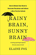 Rainy Brain Sunny Brain How to Retrain Your Brain to Overcome Pessimism & Achieve a More Positive Outlook